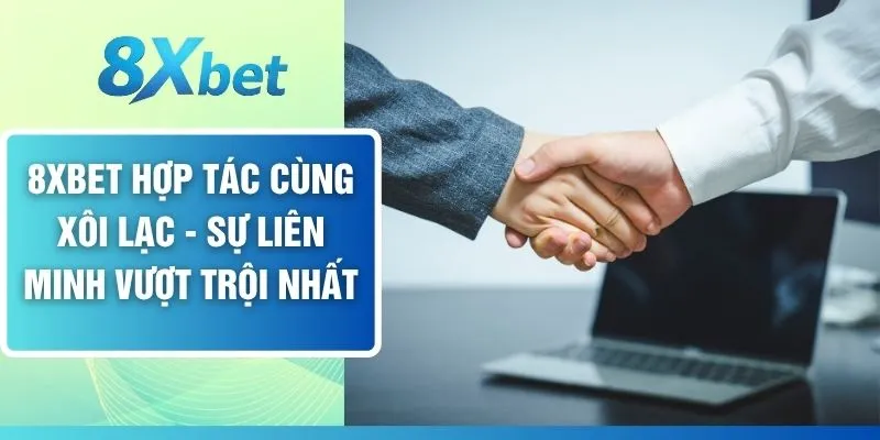 8XBET Hợp Tác Cùng Xôi Lạc - Sự Liên Minh Vượt Trội Nhất