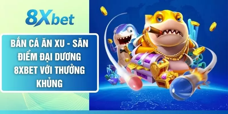 Bắn Cá Ăn Xu - Săn Điểm Đại Dương Với Thưởng Khủng