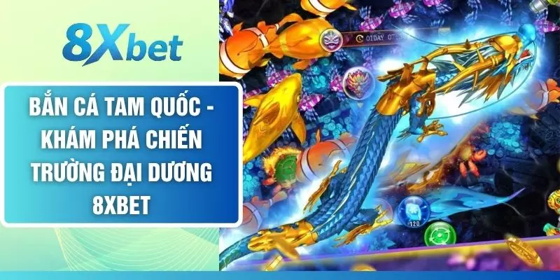 Bắn Cá Tam Quốc - Khám Phá Chiến Trường Đại Dương 8XBET