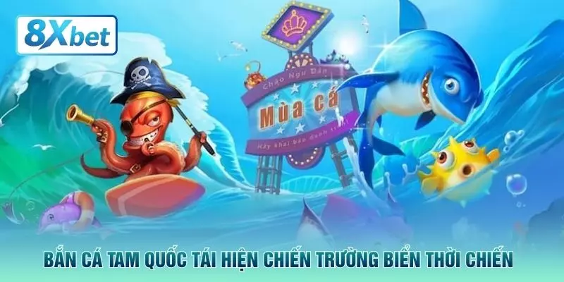 Bắn cá Tam Quốc tái hiện chiến trường biển thời chiến
