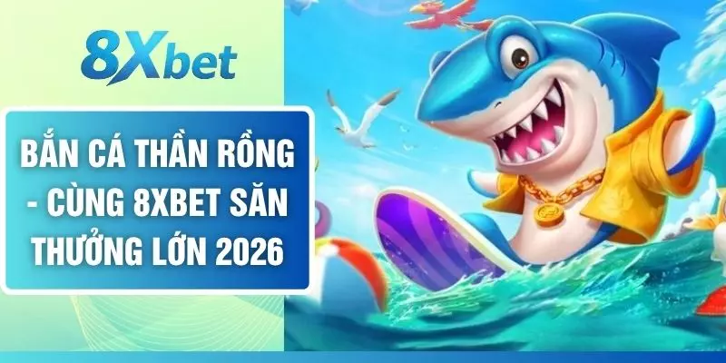 Bắn Cá Thần Rồng - Cùng 8XBET Săn Thưởng Lớn 2026