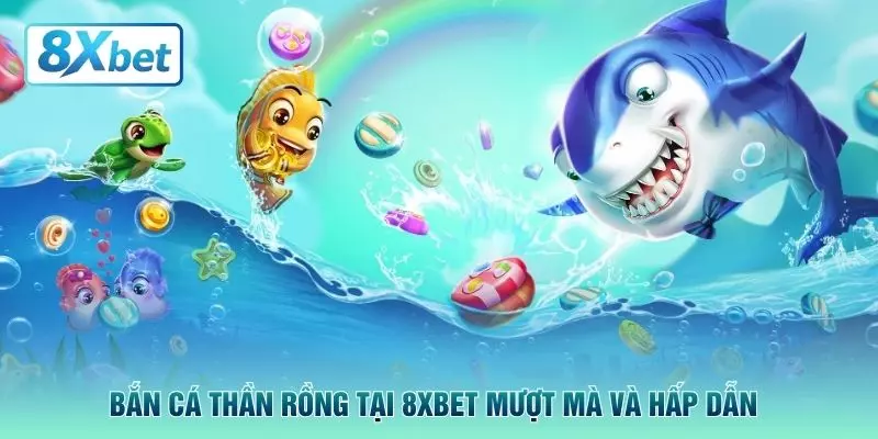 Bắn cá thần rồng tại 8XBET mượt mà và hấp dẫn
