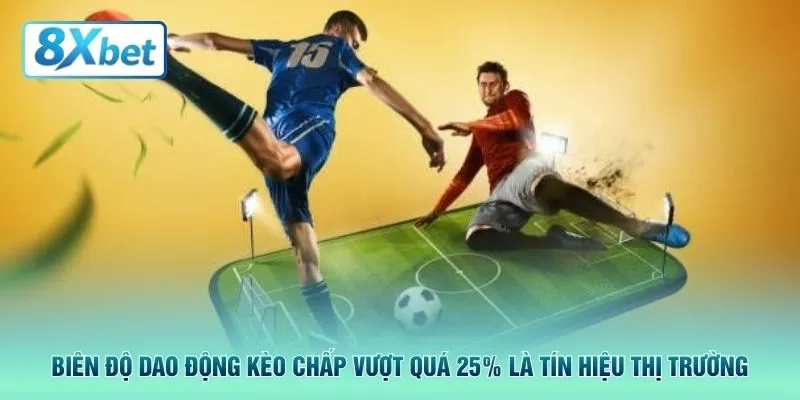 Biên độ dao động kèo chấp vượt quá 25% là tín hiệu thị trường
