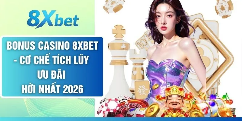 Bonus Casino 8XBET - Cơ Chế Tích Lũy Ưu Đãi Hời Nhất 2026