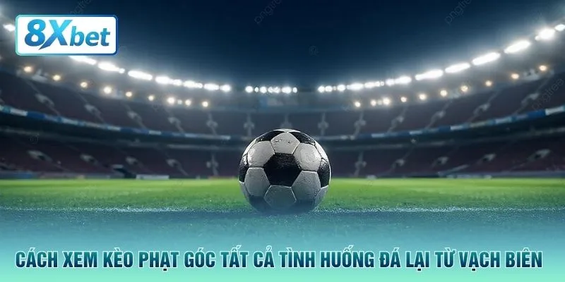 Cách xem kèo phạt góc tất cả tình huống đá lại từ vạch biên