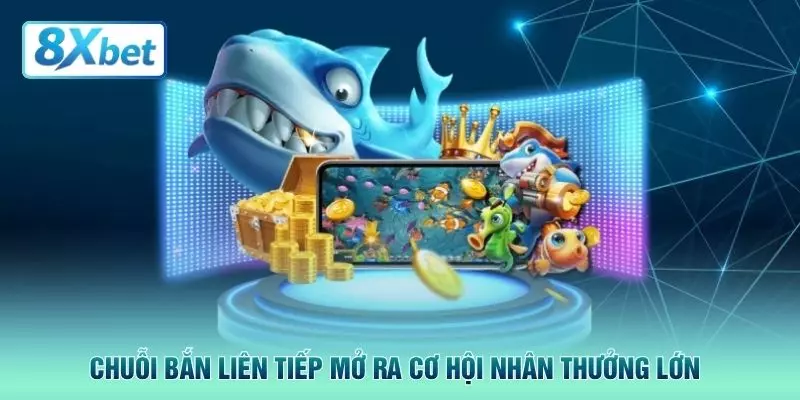 Chuỗi bắn liên tiếp mở ra cơ hội nhân thưởng lớn