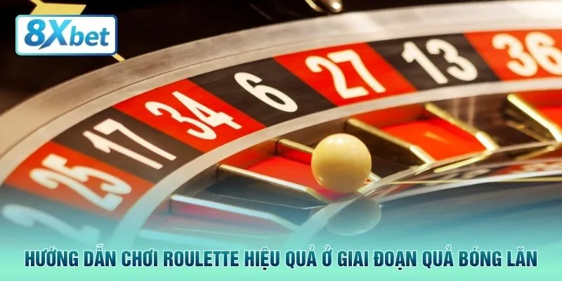 Hướng dẫn chơi roulette hiệu quả ở giai đoạn quả bóng lăn