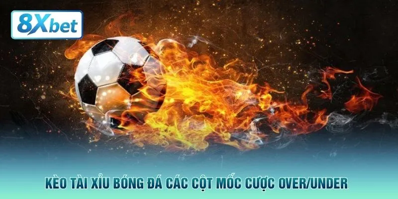 Kèo tài xỉu bóng đá các cột mốc cược Over/Under