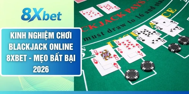 Kinh Nghiệm Chơi Blackjack Online 8XBET - Mẹo Bất Bại 2026