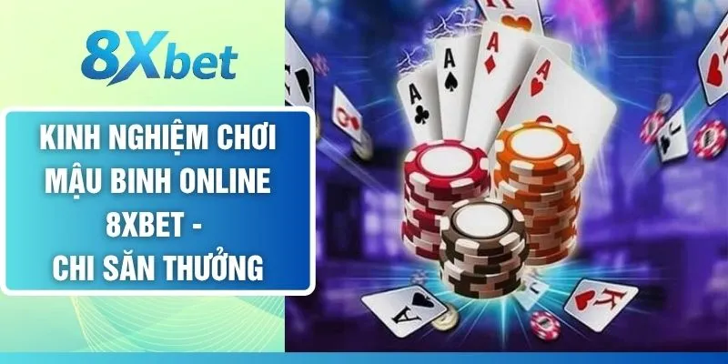 Kinh Nghiệm Chơi Mậu Binh Online 8XBET - Chi Săn Thưởng