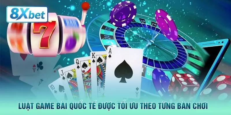 Luật game bài quốc tế được tối ưu theo từng bàn chơi 