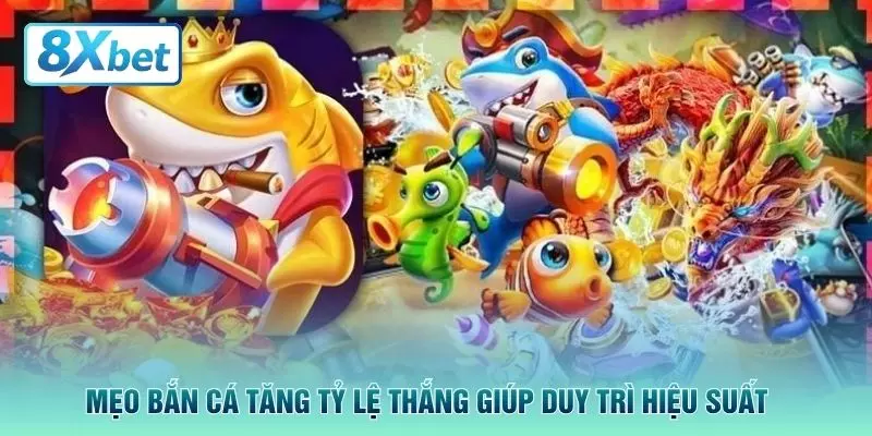 Mẹo bắn cá tăng tỷ lệ thắng giúp duy trì hiệu suất 
