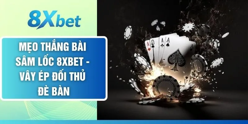 Mẹo Thắng Bài Sâm Lốc 8XBET - Vây Ép Đối Thủ Đè Bàn