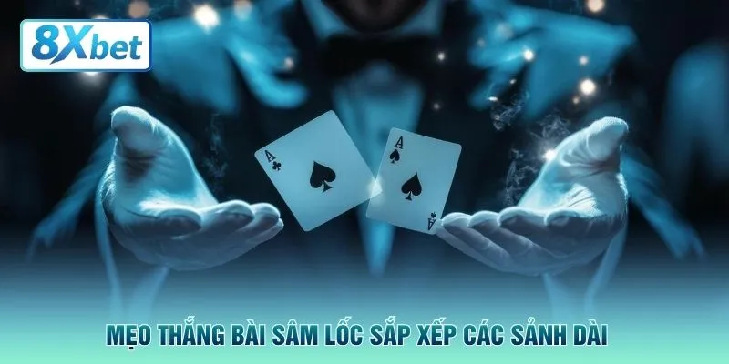 Mẹo thắng bài sâm lốc sắp xếp các sảnh dài 