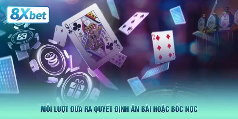 Mỗi lượt đưa ra quyết định ăn bài hoặc bốc nọc