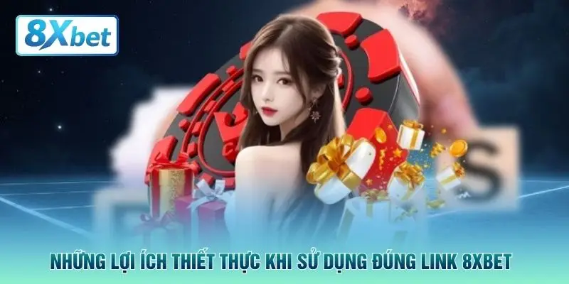 Những lợi ích thiết thực khi sử dụng đúng link 8XBET