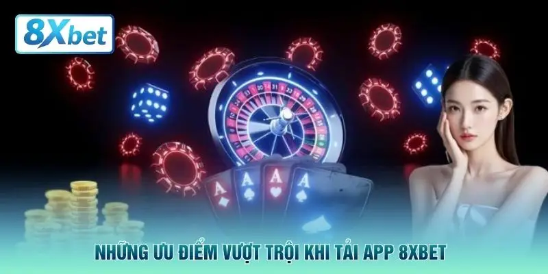 Những ưu điểm vượt trội khi tải app 8XBET