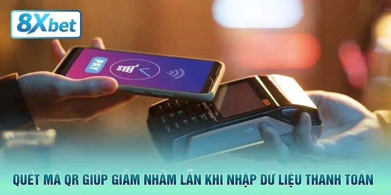Quét mã QR giúp giảm nhầm lẫn khi nhập dữ liệu thanh toán