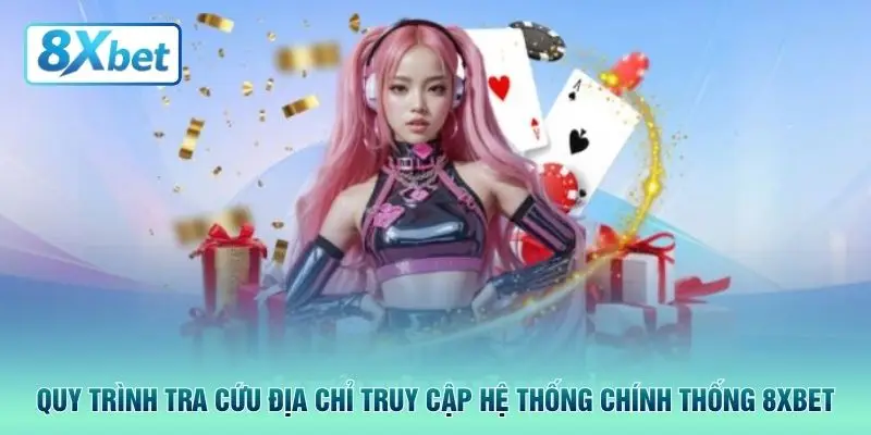 Quy trình tra cứu địa chỉ truy cập hệ thống chính thống 8XBET