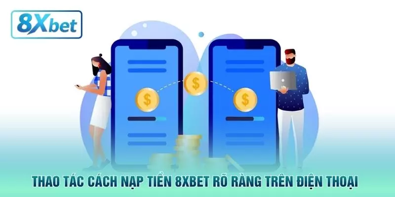 Thao tác cách nạp tiền 8XBET rõ ràng trên điện thoại