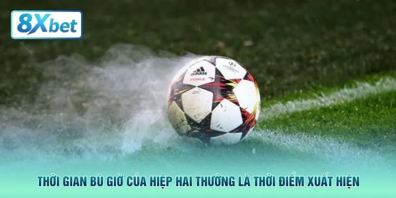 Thời gian bù giờ của hiệp hai thường là thời điểm xuất hiện
