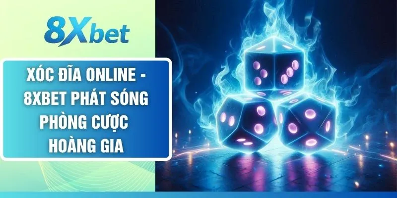 Xóc Đĩa Online - 8XBET Phát Sóng Phòng Cược Hoàng Gia